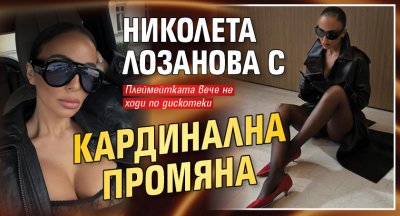 Николета Лозанова с кардинална промяна