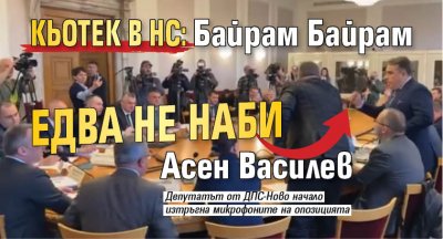 КЬОТЕК В НС: Байрaм Байрaм едва не наби Асен Василев