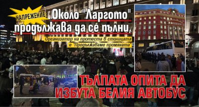 Напрежение: Около "Ларгото" продължава да се пълни, тълпата опита да избута белия автобус