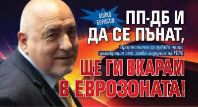 Бойко Борисов: ПП-ДБ и да се пънат, ще ги вкарам в еврозоната!
