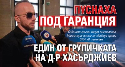 Пуснаха под гаранция един от групичката на д-р Хасърджиев