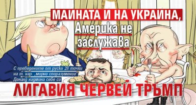 Майната й на Украйна, Америка не заслужава лигавия червей Тръмп