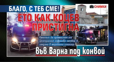 Благо, с теб сме! Ето как Коцев пристигна във Варна под конвой (СНИМКИ)