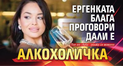 Ергенката Блага проговори дали е алкохоличка
