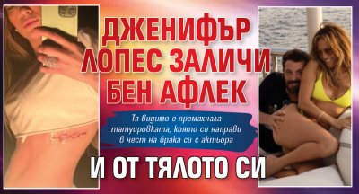 Дженифър Лопес заличи Бен Афлек и от тялото си