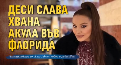 Деси Слава хвана акула във Флорида