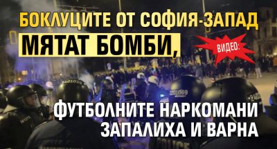 ВИДЕО: Боклуците от София-Запад мятат бомби, футболните наркомани запалиха и Варна