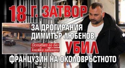 18 г. затвор за джигита Димитър Любенов, убил французин на Околовръстното 