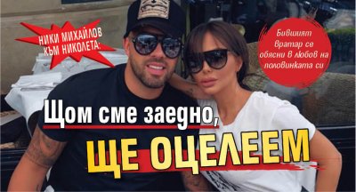 Ники Михайлов към Николета: Щом сме заедно, ще оцелеем