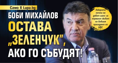 Само в Lupa.bg: Боби Михайлов остава "зеленчук", ако го събудят!