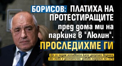Борисов: Платиха на протестиращите пред дома ми на паркинг в "Люлин". Проследихме ги 