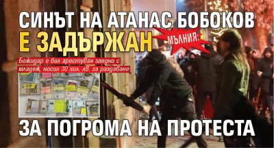 МЪЛНИЯ: Синът на Атанас Бобоков е задържан за погрома на протеста 