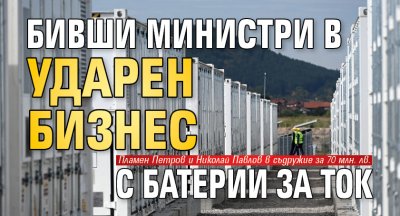 Бивши министри в ударен бизнес с батерии за ток