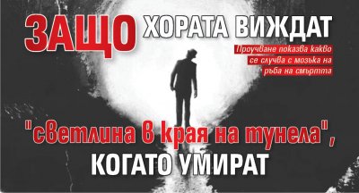 Защо хората виждат "светлина в края на тунела", когато умират