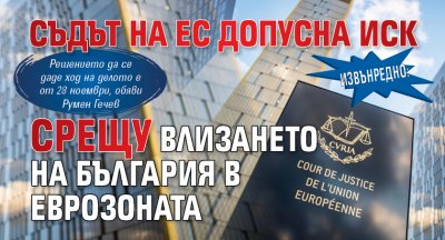 Извънредно: Съдът на ЕС допусна иск срещу влизането на България в еврозоната