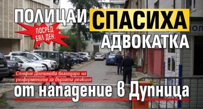 ПОСРЕД БЯЛ ДЕН: Полицаи спасиха адвокатка от нападение в Дупница