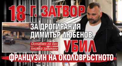 18 г. затвор за джигита Димитър Любенов, убил французин на Околовръстното 