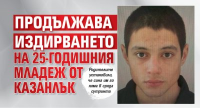 Продължава издирването на 25-годишния младеж от Казанлък