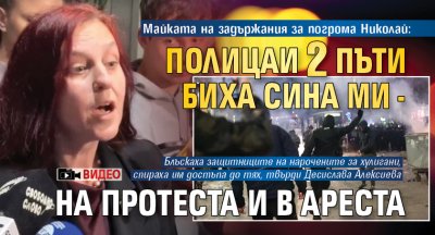 Майката на задържания за погрома Николай: Полицаи 2 пъти биха сина ми - на протеста и в ареста (ВИДЕО)