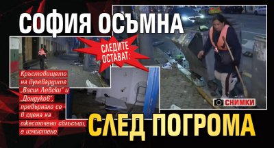 СЛЕДИТЕ ОСТАВАТ: София осъмна след погрома (СНИМКИ)