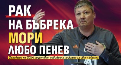 Рак на бъбрека мори Любо Пенев 