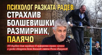 Психолог разката Радев: Страхлив болшевишки размирник, палячо