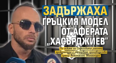Задържаха гръцкия модел Анастасиос Михайлидис По искане на Софийската районна