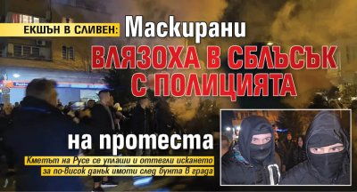 ЕКШЪН В СЛИВЕН: Маскирани влязоха в сблъсък с полицията на протеста
