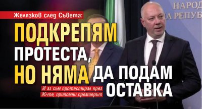 Желязков след Съвета: Подкрепям протеста, но няма да подам оставка 