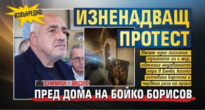 ИЗВЪНРЕДНО: Изненадващ протест пред дома на Бойко Борисов (ВИДЕО/СНИМКА)