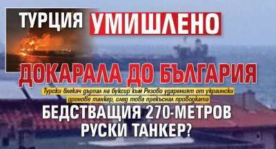 Турция умишлено докарала до България бедстващия 270-метров руски танкер?