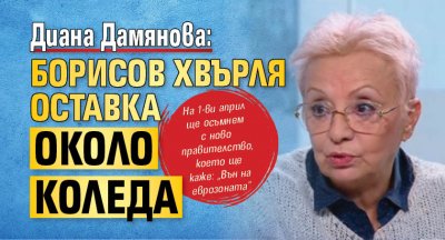 Диана Дамянова: Борисов хвърля оставка около Коледа