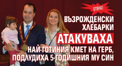 ОТВРАТ: Възрожденски хлебарки атакуваха най-готиния кмет на ГЕРБ, подлудиха 5-годишния му син