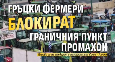 Гръцки фермери блокират граничния пункт Промахон