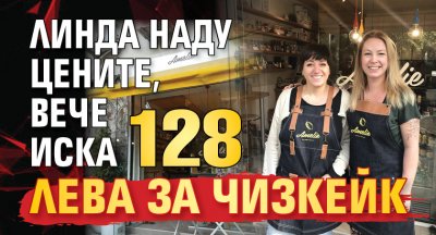 Линда наду цените, вече иска 128 лева за чизкейк