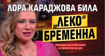 Лора Караджова била „леко“ бременна