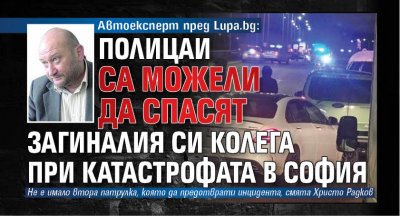 Автоексперт пред Lupa.bg: Полицаи са можели да спасят загиналия си колега при катастрофата в София 