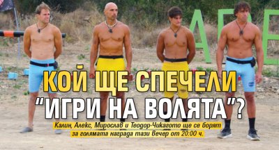Кой ще спечели “Игри на волята”?