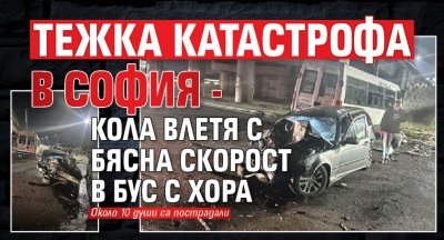 Тежка катастрофа в София - кола влетя с бясна скорост в бус с хора