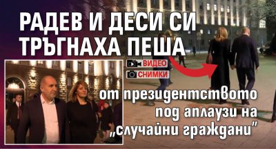 Радев и Деси си тръгнаха пеша от президентството под аплаузи на "случайни граждани" (снимки, видео)