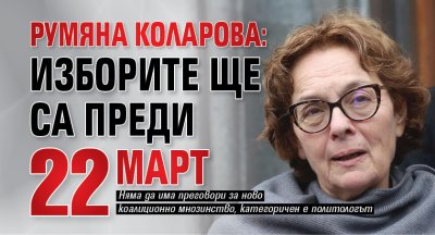 Румяна Коларова: Изборите ще са преди 22 март