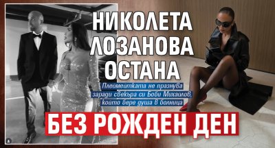 Николета Лозанова остана без рожден ден