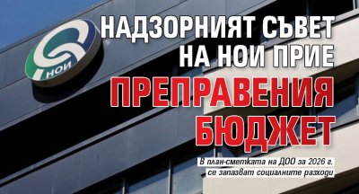 Надзорният съвет на НОИ прие преправения бюджет
