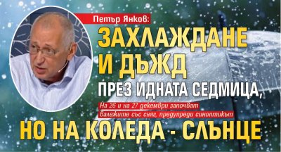 Петър Янков: Захлаждане и дъжд през идната седмица, но на Коледа - слънце 