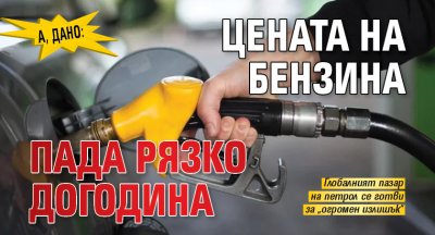 А, дано: Цената на бензина пада рязко догодина