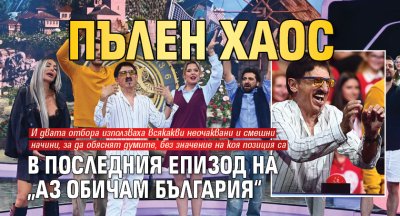 Пълен хаос в последния епизод на „Аз обичам България“