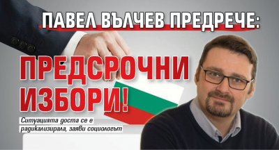 Павел Вълчев предрече: Предсрочни избори!