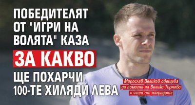 Победителят от "Игри на волята" каза за какво ще похарчи 100-те хиляди лева