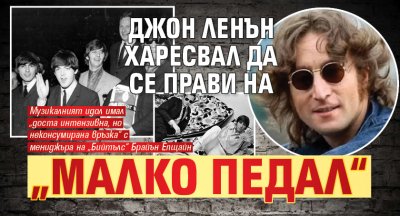 Джон Ленън харесвал да се прави на „малко педал“