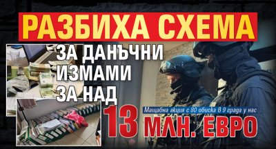 Разбиха схема за данъчни измами за над 13 млн. евро